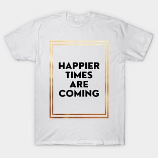 Happier Times Are Coming T-Shirt